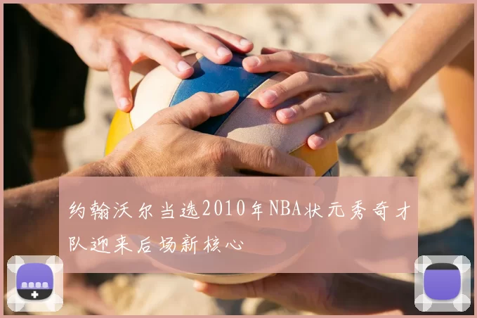 约翰沃尔当选2010年NBA状元秀奇才队迎来后场新核心