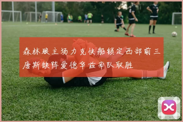 森林狼主场力克快船锁定西部前三唐斯缺阵爱德华兹率队取胜