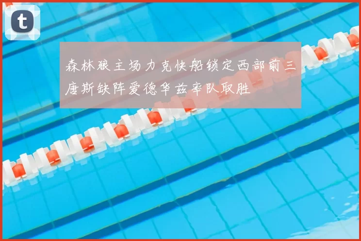 森林狼主场力克快船锁定西部前三唐斯缺阵爱德华兹率队取胜