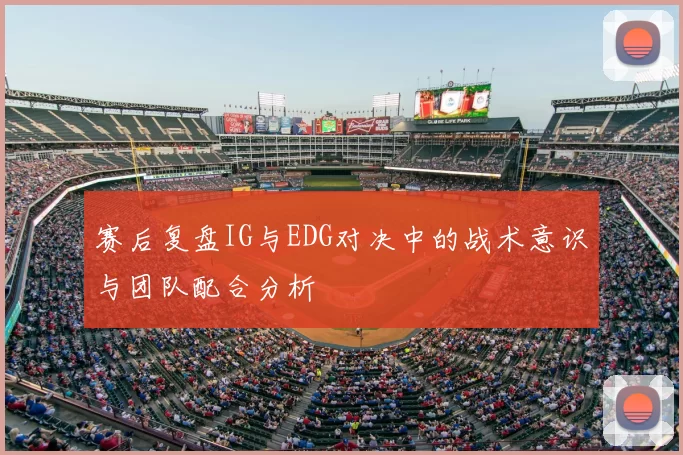 赛后复盘IG与EDG对决中的战术意识与团队配合分析