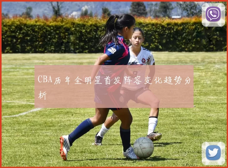 CBA历年全明星首发阵容变化趋势分析