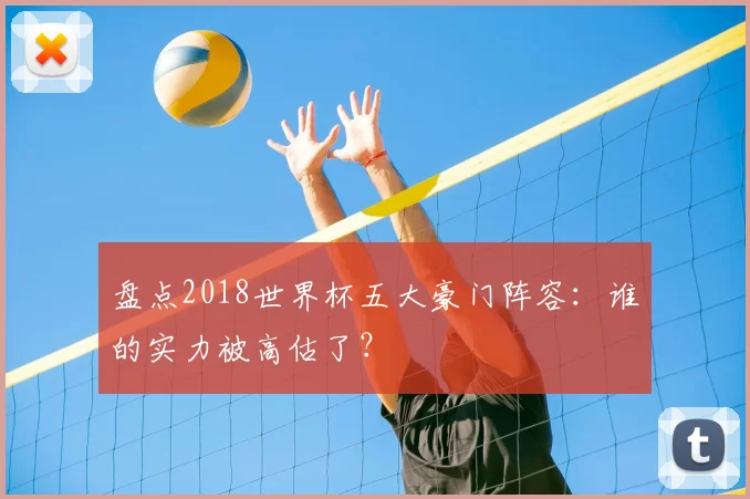 盘点2018世界杯五大豪门阵容：谁的实力被高估了？