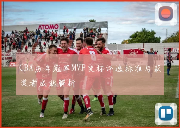 CBA历年冠军MVP奖杯评选标准与获奖者成就解析