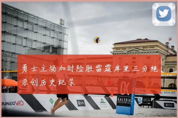 勇士主场加时险胜雷霆库里三分绝杀创历史纪录