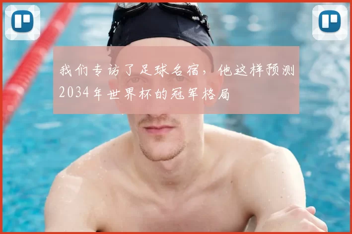 我们专访了足球名宿,他这样预测2034年世界杯的冠军格局