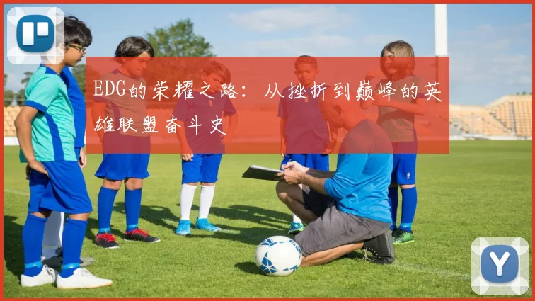 EDG的荣耀之路：从挫折到巅峰的英雄联盟奋斗史
