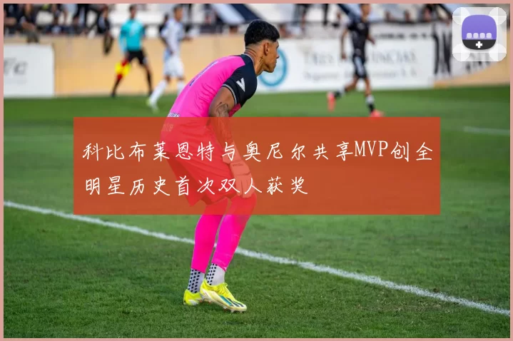 科比布莱恩特与奥尼尔共享MVP创全明星历史首次双人获奖