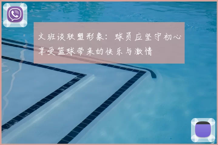 文班谈联盟形象：球员应坚守初心享受篮球带来的快乐与激情