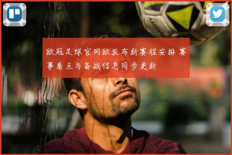 欧冠足球官网欧发布新赛程安排 赛事看点与备战信息同步更新