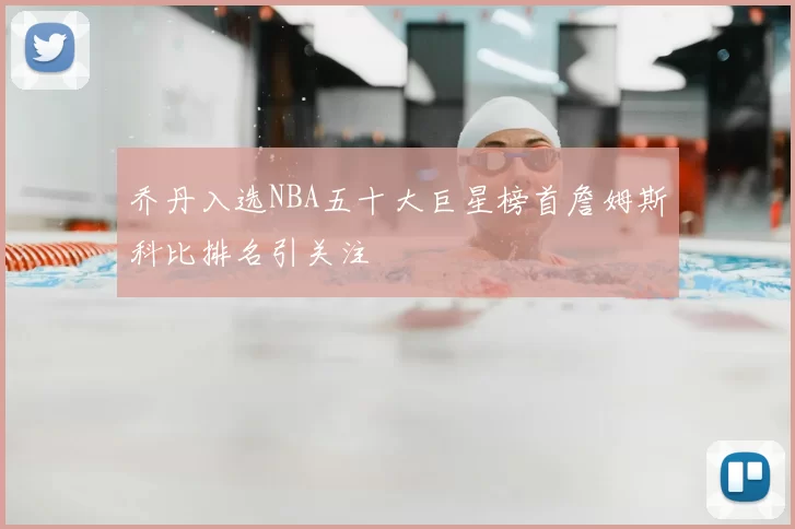 乔丹入选NBA五十大巨星榜首詹姆斯科比排名引关注