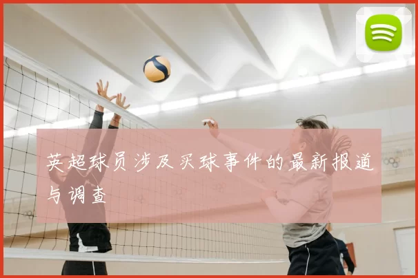 英超球员涉及买球事件的最新报道与调查