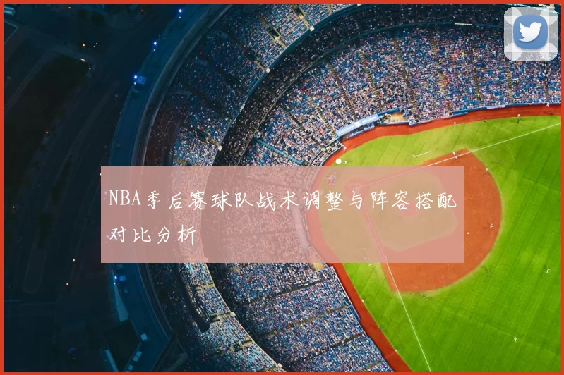 NBA季后赛球队战术调整与阵容搭配对比分析