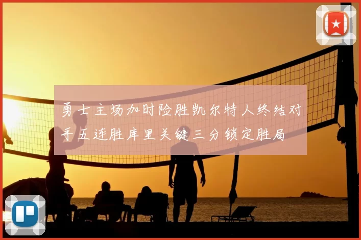 勇士主场加时险胜凯尔特人终结对手五连胜库里关键三分锁定胜局