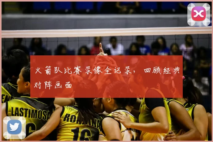 火箭队比赛录像全记录，回顾经典对阵画面