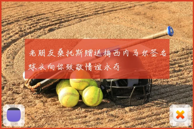 老朋友桑托斯赠送梅西内马尔签名球衣向你致敬情谊永存