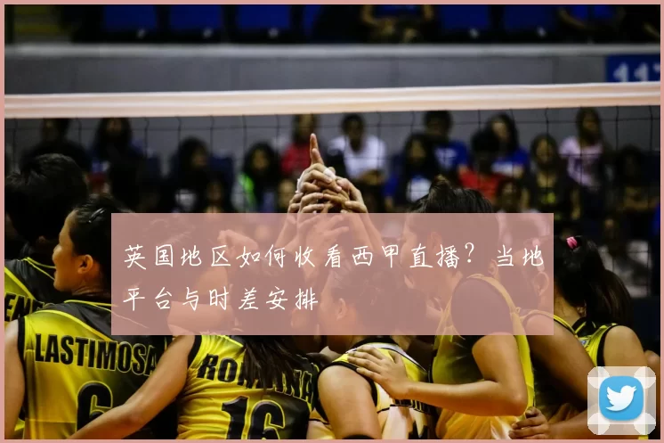 英国地区如何收看西甲直播?当地平台与时差安排