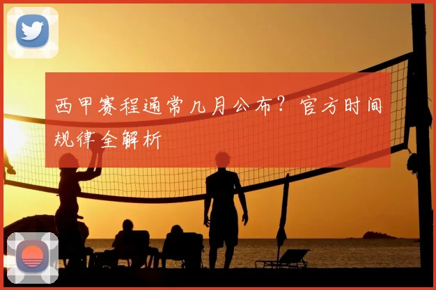 西甲赛程通常几月公布?官方时间规律全解析