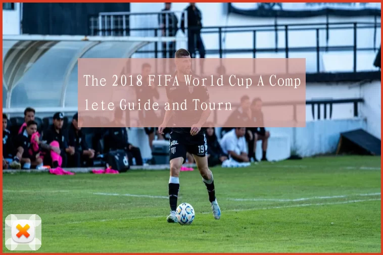The 2018 FIFA World Cup A Complete Guide and Tourn