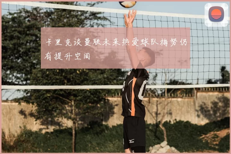 卡里克谈曼联未来热爱球队梅努仍有提升空间