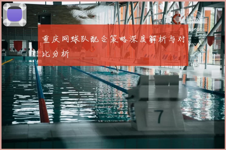 重庆网球队配合策略深度解析与对比分析