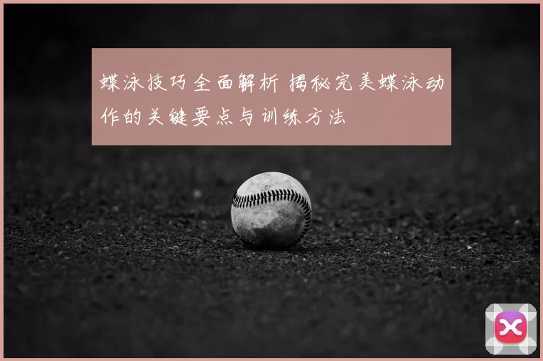 蝶泳技巧全面解析 揭秘完美蝶泳动作的关键要点与训练方法