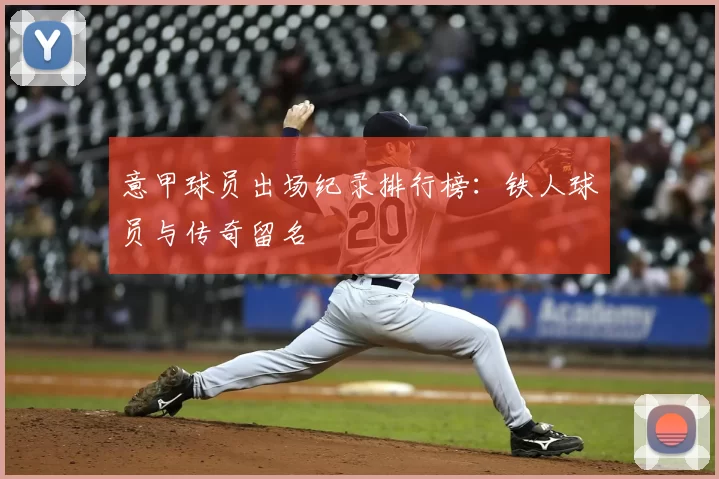 意甲球员出场纪录排行榜：铁人球员与传奇留名
