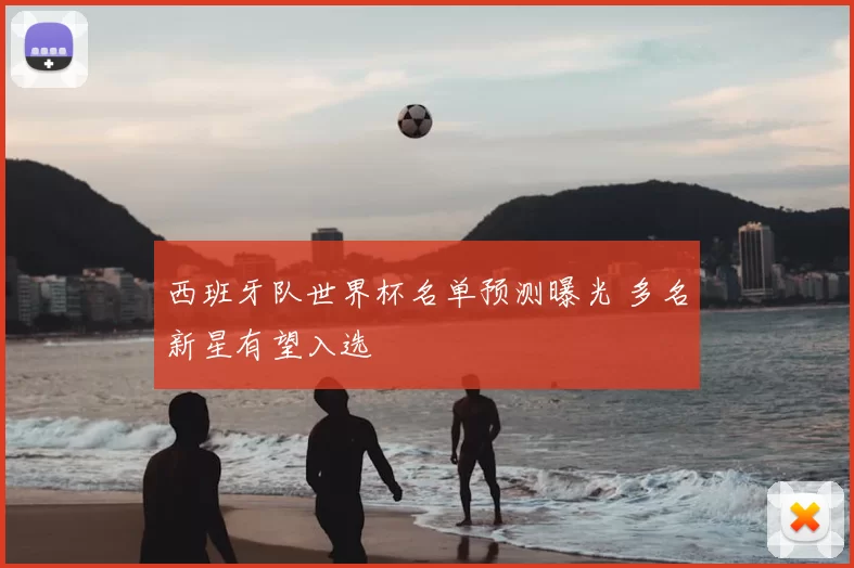 西班牙队世界杯名单预测曝光 多名新星有望入选