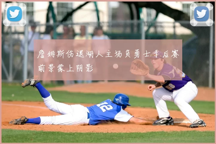詹姆斯伤退湖人主场负勇士季后赛前景蒙上阴影