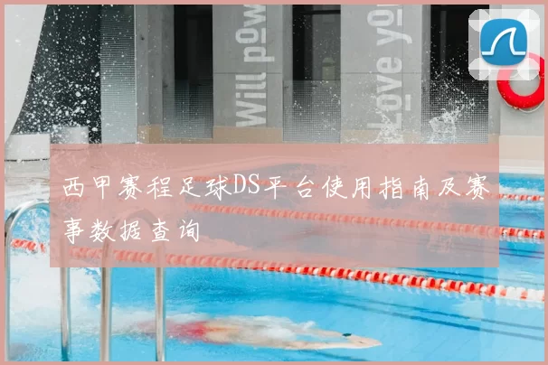 西甲赛程足球DS平台使用指南及赛事数据查询