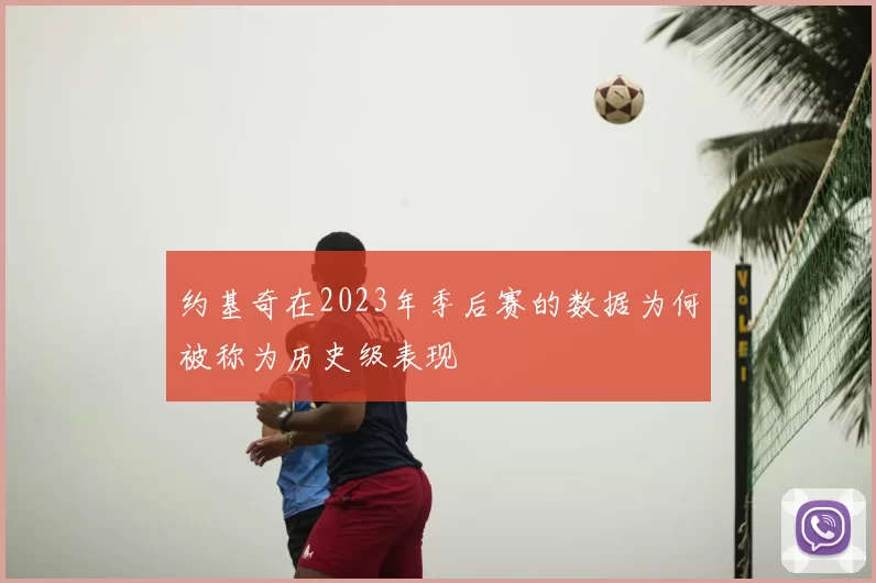 约基奇在2023年季后赛的数据为何被称为历史级表现