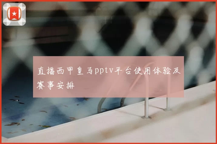 直播西甲皇马pptv平台使用体验及赛事安排