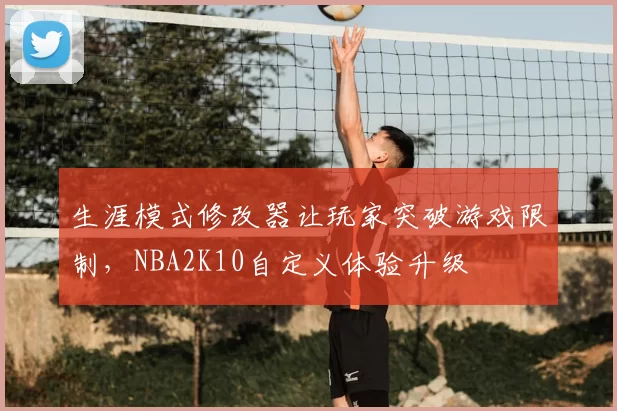 生涯模式修改器让玩家突破游戏限制，NBA2K10自定义体验升级