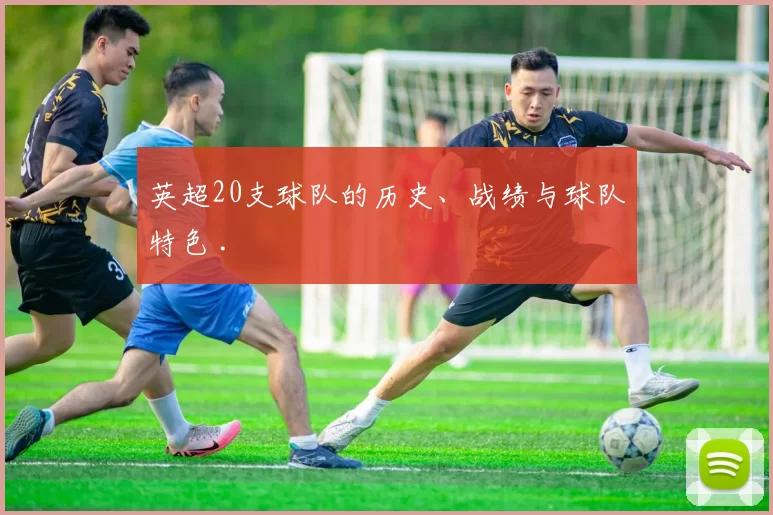英超20支球队的历史、战绩与球队特色 .