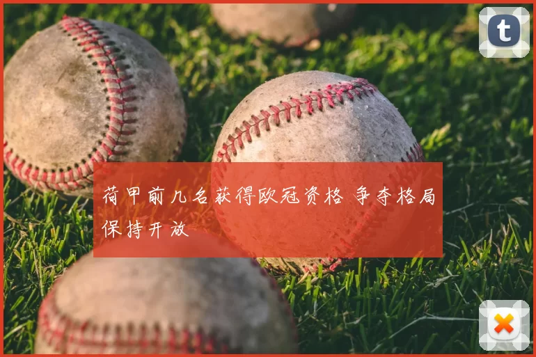 荷甲前几名获得欧冠资格 争夺格局保持开放