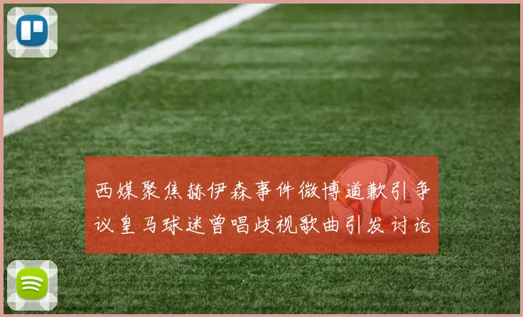 西媒聚焦赫伊森事件微博道歉引争议皇马球迷曾唱歧视歌曲引发讨论