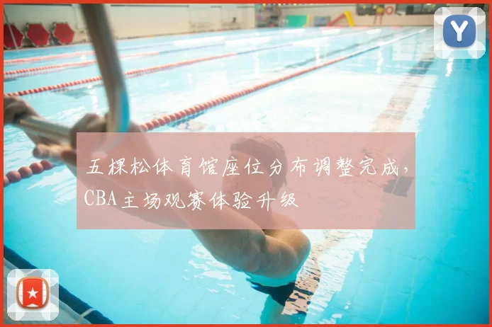 五棵松体育馆座位分布调整完成，CBA主场观赛体验升级