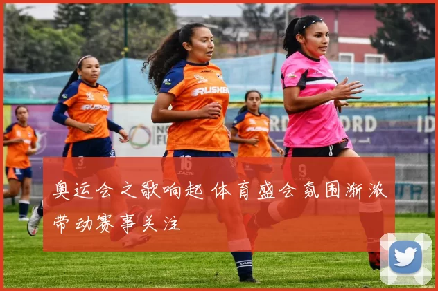 奥运会之歌响起 体育盛会氛围渐浓带动赛事关注
