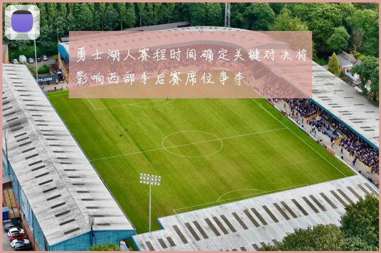 勇士湖人赛程时间确定关键对决将影响西部季后赛席位争夺