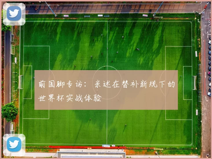 前国脚专访：亲述在替补新规下的世界杯实战体验