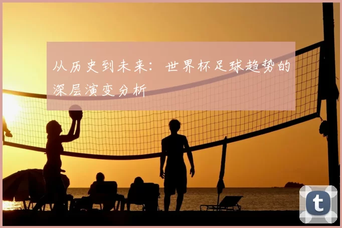 从历史到未来：世界杯足球趋势的深层演变分析