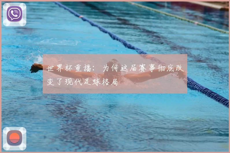 世界杯重播：为何这届赛事彻底改变了现代足球格局