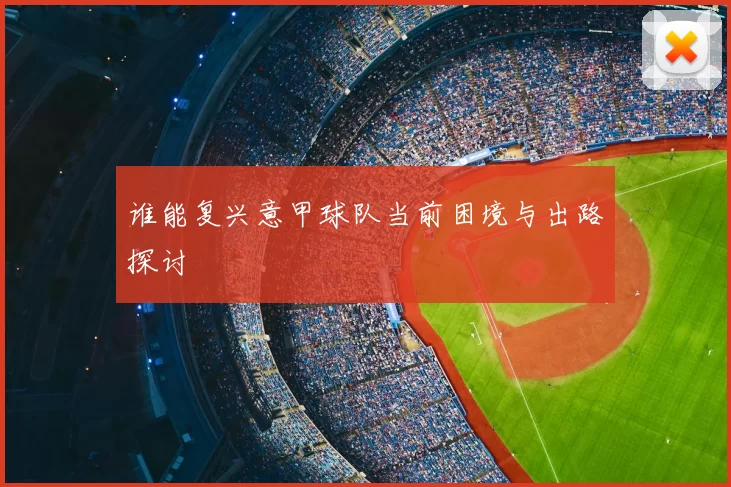 谁能复兴意甲球队当前困境与出路探讨