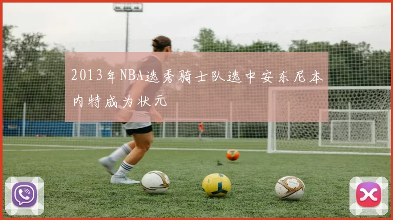 2013年NBA选秀骑士队选中安东尼本内特成为状元