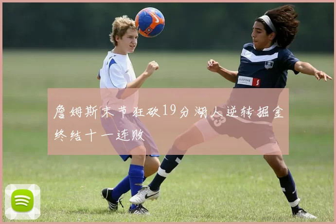 詹姆斯末节狂砍19分湖人逆转掘金终结十一连败