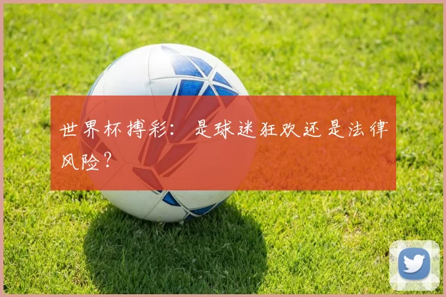 世界杯搏彩：是球迷狂欢还是法律风险？