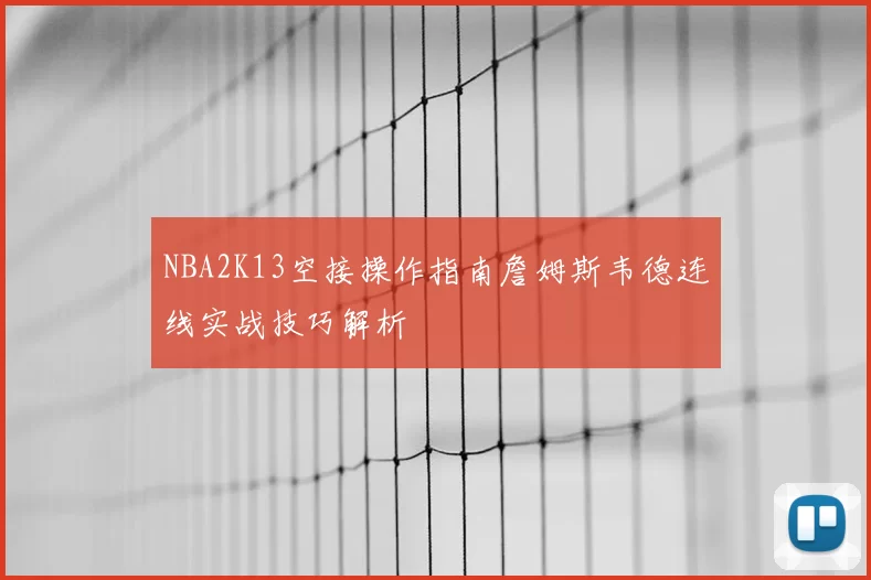 NBA2K13空接操作指南詹姆斯韦德连线实战技巧解析