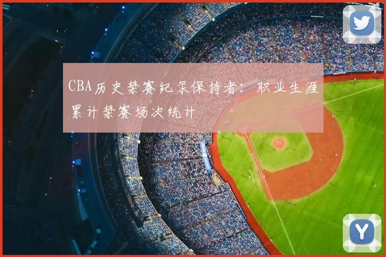 CBA历史禁赛纪录保持者：职业生涯累计禁赛场次统计