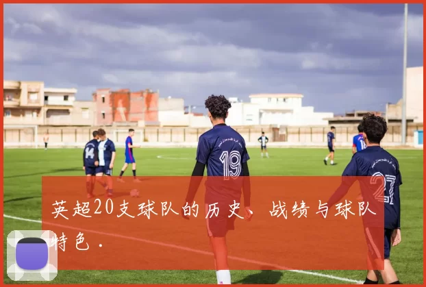 英超20支球队的历史、战绩与球队特色 .