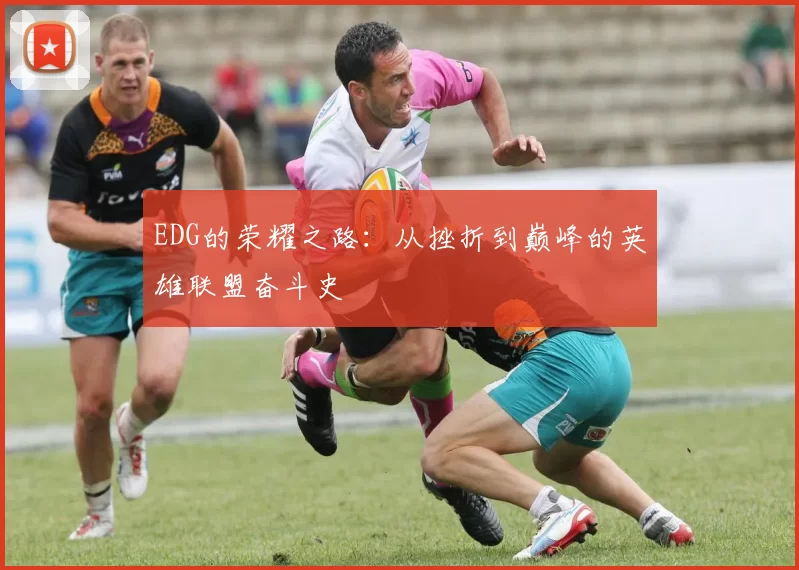 EDG的荣耀之路：从挫折到巅峰的英雄联盟奋斗史