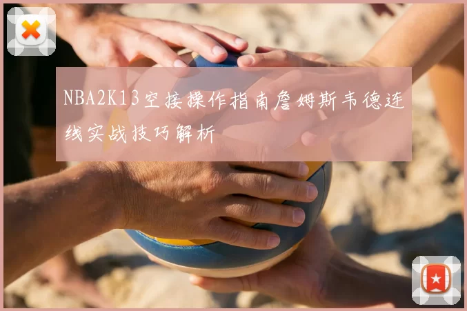 NBA2K13空接操作指南詹姆斯韦德连线实战技巧解析